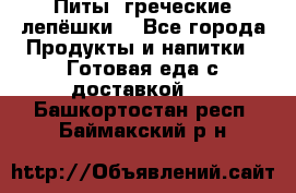 Питы (греческие лепёшки) - Все города Продукты и напитки » Готовая еда с доставкой   . Башкортостан респ.,Баймакский р-н